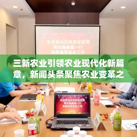 三新农业引领农业现代化新篇章，新闻头条聚焦农业变革之路