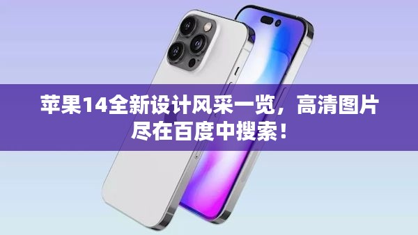 苹果14全新设计风采一览，高清图片尽在百度中搜索！