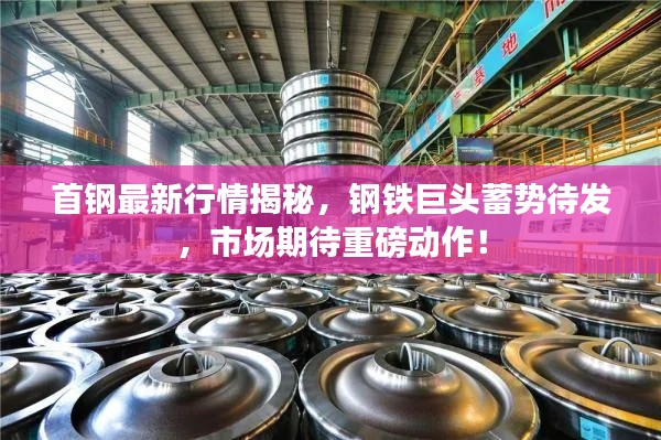 首钢最新行情揭秘，钢铁巨头蓄势待发，市场期待重磅动作！