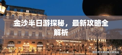 金沙半日游探秘，最新攻略全解析