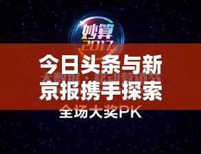 今日头条与新京报携手探索新闻融合，媒体转型迈入新纪元