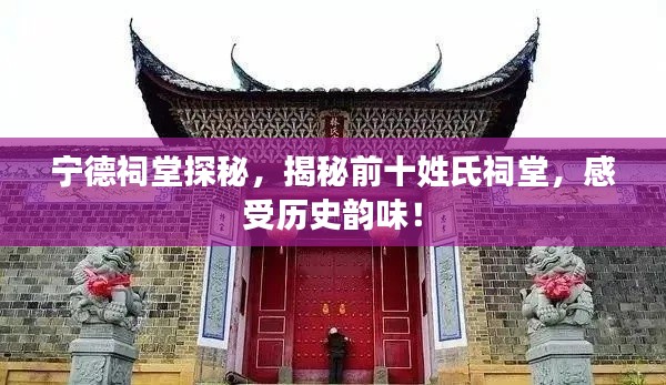 宁德祠堂探秘，揭秘前十姓氏祠堂，感受历史韵味！