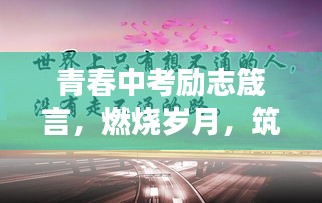 青春中考励志箴言，燃烧岁月，筑梦前行，为未来奋斗！