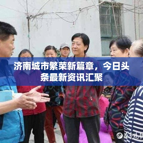 济南城市繁荣新篇章，今日头条最新资讯汇聚
