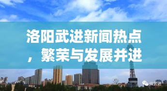 洛阳武进新闻热点，繁荣与发展并进的步伐
