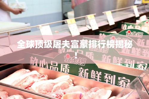 全球顶级屠夫富豪排行榜揭秘！