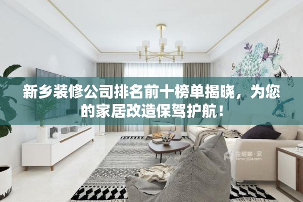 新乡装修公司排名前十榜单揭晓，为您的家居改造保驾护航！