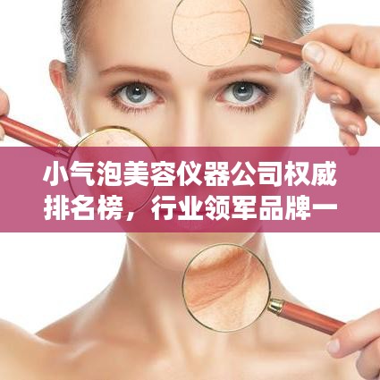 小气泡美容仪器公司权威排名榜，行业领军品牌一网打尽！
