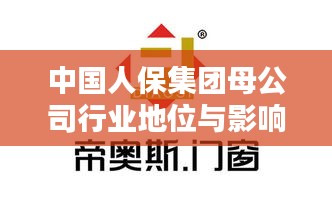 中国人保集团母公司行业地位与影响力揭秘，排名前瞻