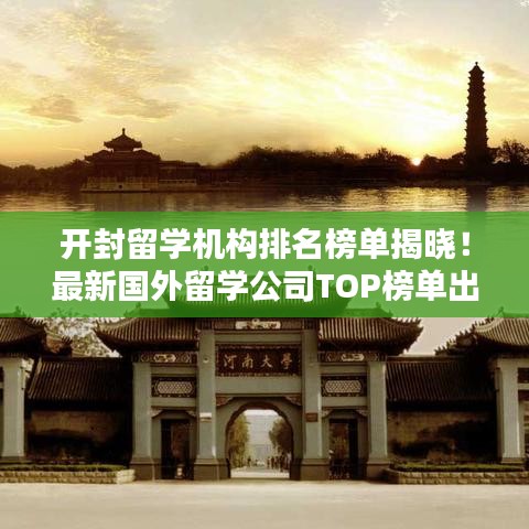 开封留学机构排名榜单揭晓！最新国外留学公司TOP榜单出炉