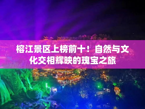 榕江景区上榜前十！自然与文化交相辉映的瑰宝之旅