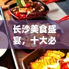 长沙美食盛宴，十大必选饭店排名，开启味蕾之旅！