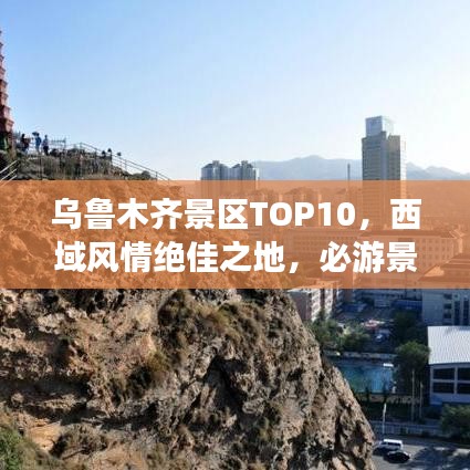 乌鲁木齐景区TOP10，西域风情绝佳之地，必游景点盘点！