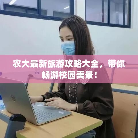 农大最新旅游攻略大全，带你畅游校园美景！