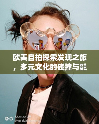 欧美自拍探索发现之旅，多元文化的碰撞与融合