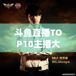 斗鱼直播TOP10主播大揭秘，魅力与影响力不容小觑