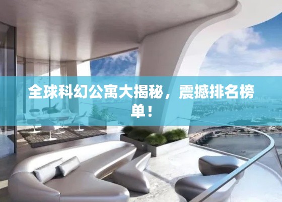 全球科幻公寓大揭秘，震撼排名榜单！