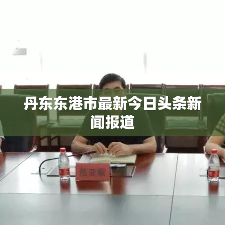丹东东港市最新今日头条新闻报道