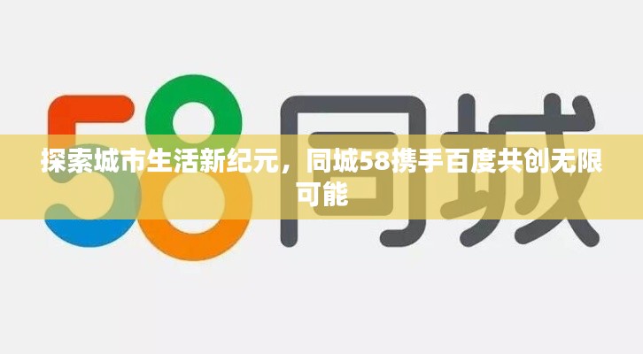 探索城市生活新纪元，同城58携手百度共创无限可能