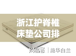 浙江护脊椎床垫公司排名大揭秘，权威榜单，引领健康睡眠新潮流！
