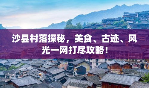 沙县村落探秘，美食、古迹、风光一网打尽攻略！