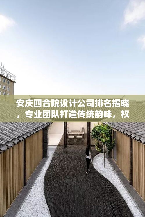 安庆四合院设计公司排名揭晓，专业团队打造传统韵味，权威榜单不容错过！