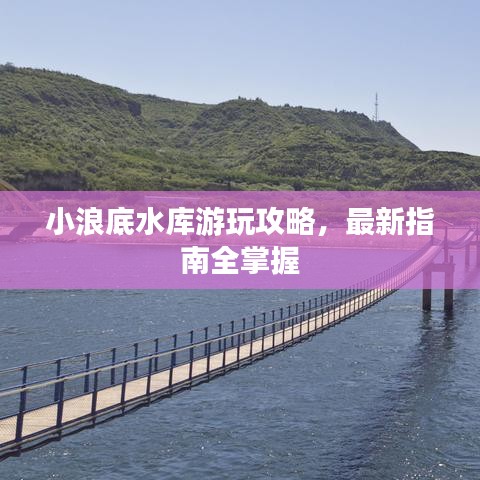 小浪底水库游玩攻略，最新指南全掌握