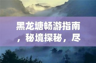 黑龙塘畅游指南，秘境探秘，尽享自然之美！