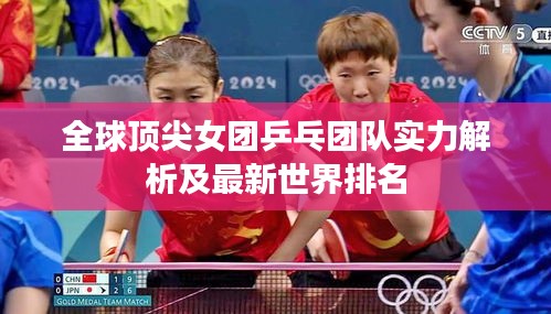 全球顶尖女团乒乓团队实力解析及最新世界排名