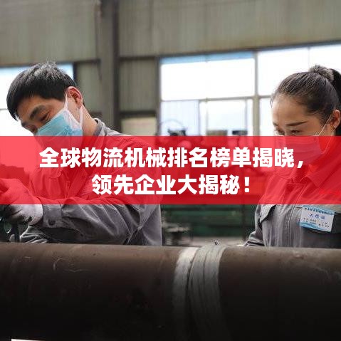 全球物流机械排名榜单揭晓，领先企业大揭秘！