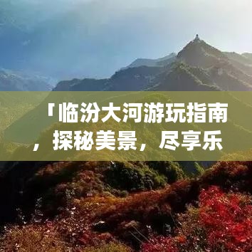 「临汾大河游玩指南，探秘美景，尽享乐趣！」