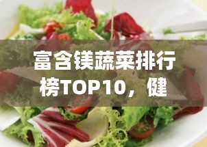 富含镁蔬菜排行榜TOP10，健康蔬菜的镁力量揭秘