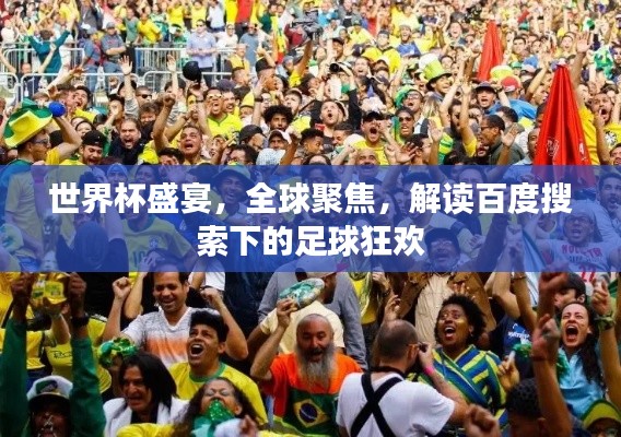 世界杯盛宴，全球聚焦，解读百度搜索下的足球狂欢