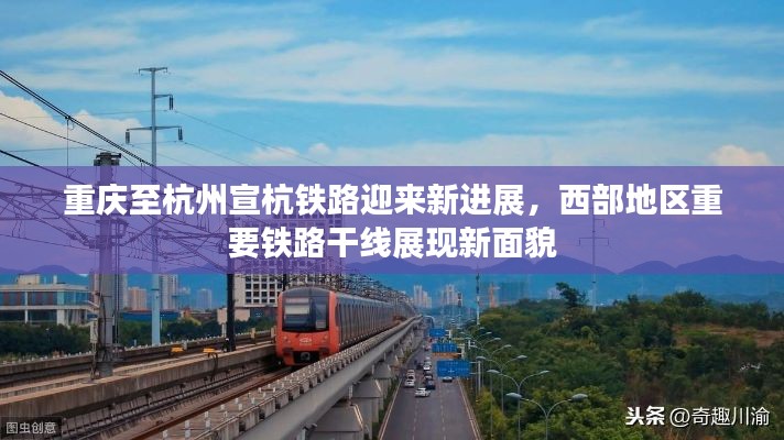 重庆至杭州宣杭铁路迎来新进展，西部地区重要铁路干线展现新面貌
