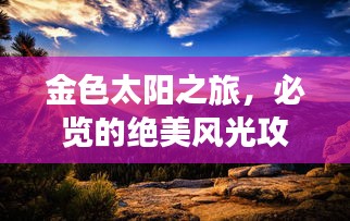 金色太阳之旅，必览的绝美风光攻略