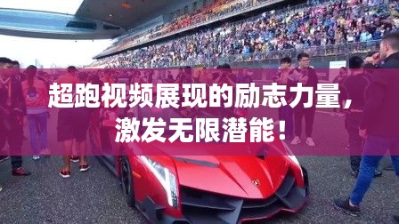 超跑视频展现的励志力量，激发无限潜能！