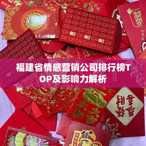 福建省情感营销公司排行榜TOP及影响力解析