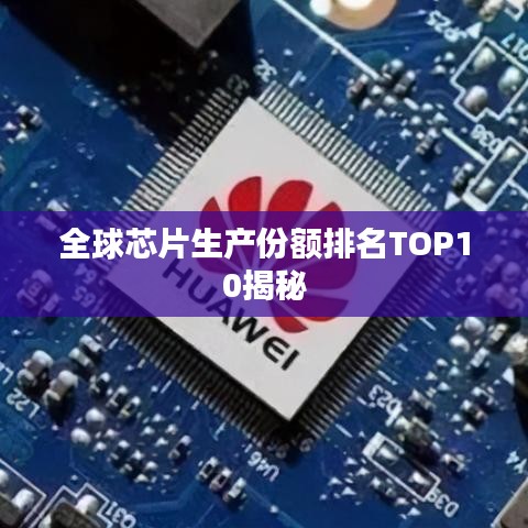 全球芯片生产份额排名TOP10揭秘