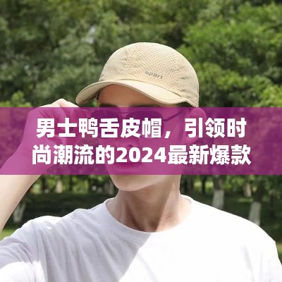 男士鸭舌皮帽，引领时尚潮流的2024最新爆款帽子亮相！