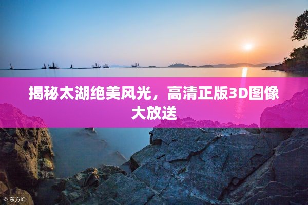揭秘太湖绝美风光，高清正版3D图像大放送
