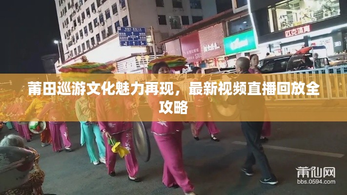 莆田巡游文化魅力再现，最新视频直播回放全攻略
