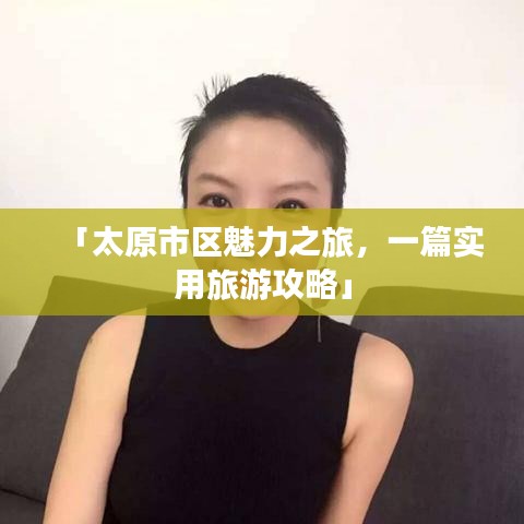 「太原市区魅力之旅，一篇实用旅游攻略」