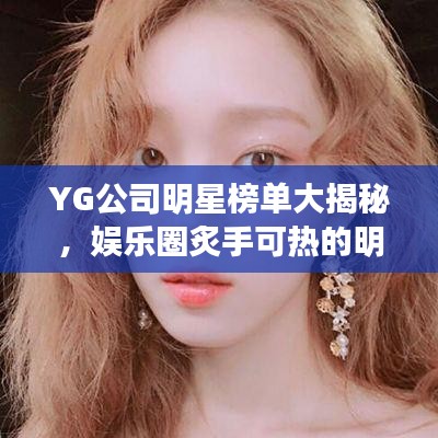 YG公司明星榜单大揭秘，娱乐圈炙手可热的明星TOP排行