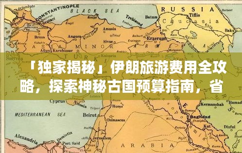 「独家揭秘」伊朗旅游费用全攻略，探索神秘古国预算指南，省钱畅游波斯帝国！