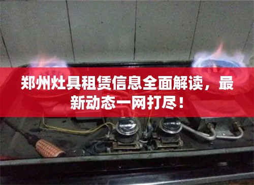 郑州灶具租赁信息全面解读，最新动态一网打尽！