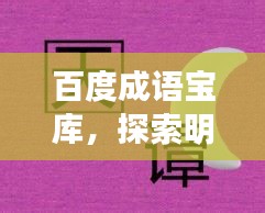 百度成语宝库，探索明善与更多成语的奇妙世界