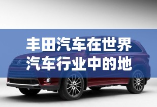 丰田汽车在世界汽车行业中的地位与排名揭秘