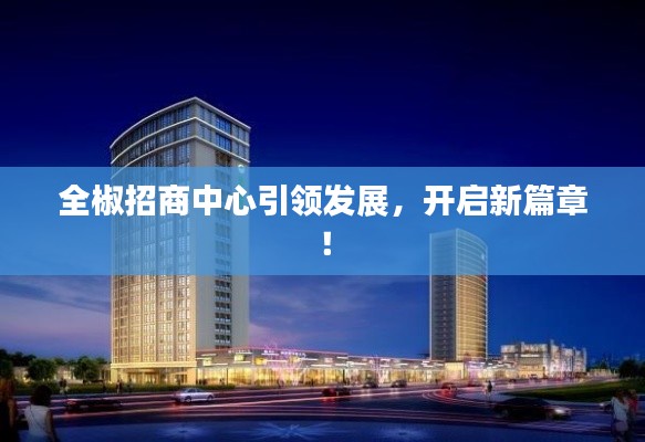全椒招商中心引领发展，开启新篇章！