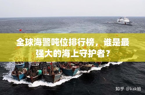 全球海警吨位排行榜，谁是最强大的海上守护者？