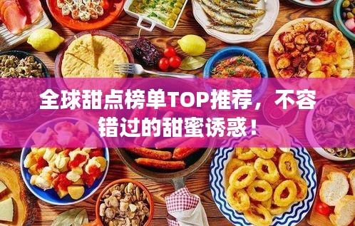 全球甜点榜单TOP推荐，不容错过的甜蜜诱惑！